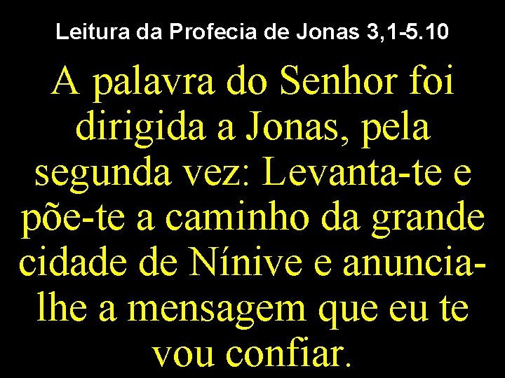Leitura da Profecia de Jonas 3, 1 -5. 10 A palavra do Senhor foi Leitura da Profecia de Jonas 3, 1 -5. 10 A palavra do Senhor foi