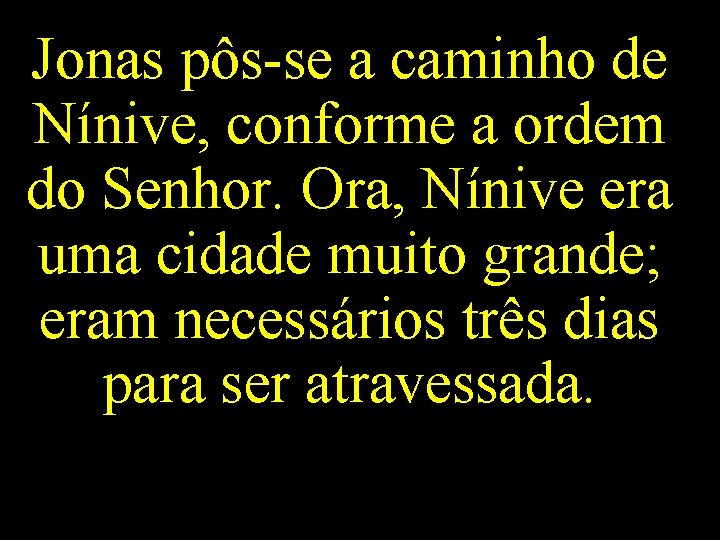 Jonas pôs-se a caminho de Nínive, conforme a ordem do Senhor. Ora, Nínive era