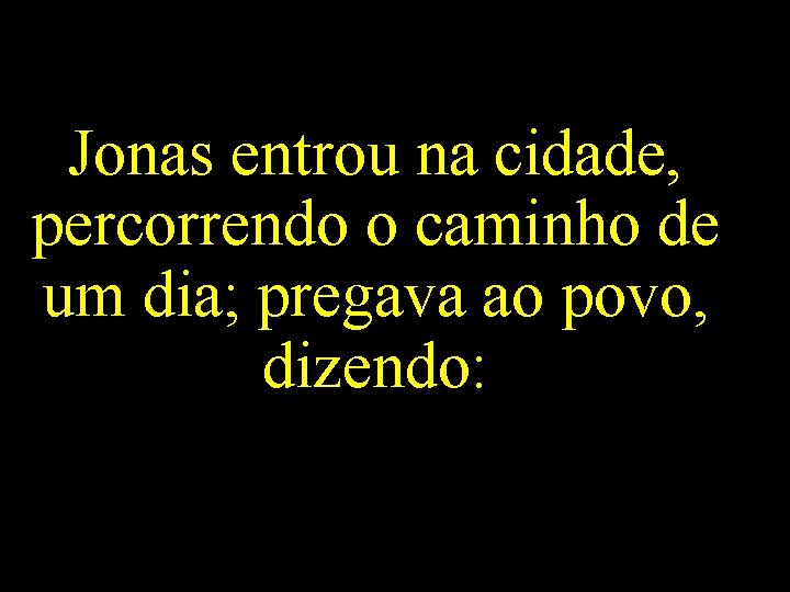 Jonas entrou na cidade, percorrendo o caminho de um dia; pregava ao povo, dizendo: