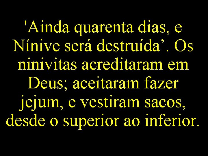 'Ainda quarenta dias, e Nínive será destruída’. Os ninivitas acreditaram em Deus; aceitaram fazer