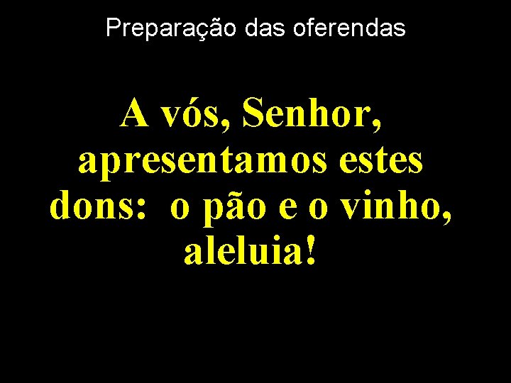 Preparação das oferendas A vós, Senhor, apresentamos estes dons: o pão e o vinho, Preparação das oferendas A vós, Senhor, apresentamos estes dons: o pão e o vinho,