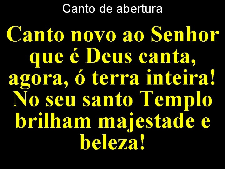 Canto de abertura Canto novo ao Senhor que é Deus canta, agora, ó terra