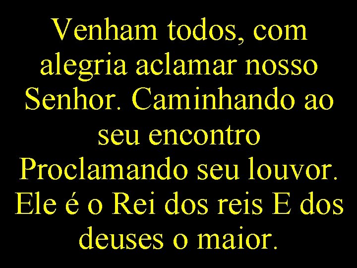 Venham todos, com alegria aclamar nosso Senhor. Caminhando ao seu encontro Proclamando seu louvor. Venham todos, com alegria aclamar nosso Senhor. Caminhando ao seu encontro Proclamando seu louvor.