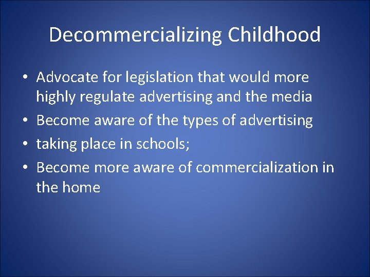 Decommercializing Childhood • Advocate for legislation that would more highly regulate advertising and the