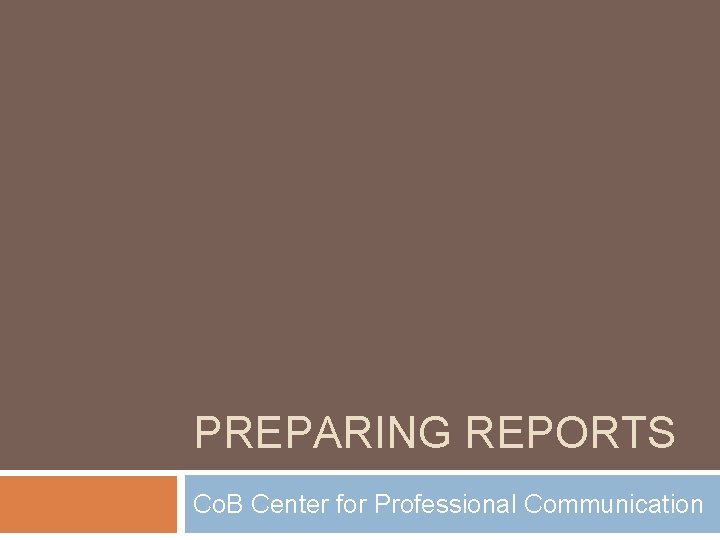 PREPARING REPORTS Co. B Center for Professional Communication 