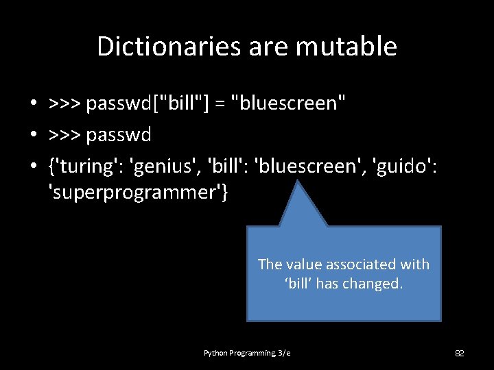 Dictionaries are mutable • >>> passwd["bill"] = "bluescreen" • >>> passwd • {'turing': 'genius',