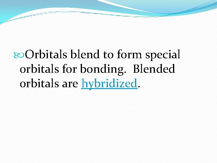  Orbitals blend to form special orbitals for bonding. Blended orbitals are hybridized. 