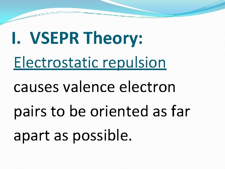 I. VSEPR Theory: Electrostatic repulsion causes valence electron pairs to be oriented as far