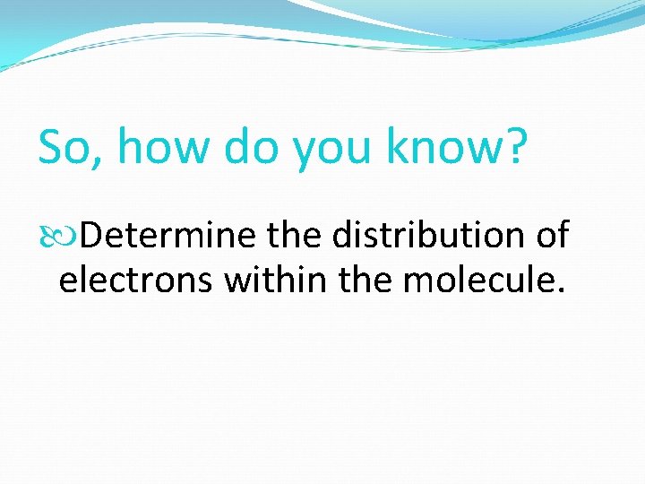 So, how do you know? Determine the distribution of electrons within the molecule. 