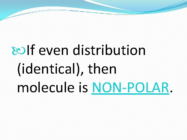  If even distribution (identical), then molecule is NON-POLAR. 