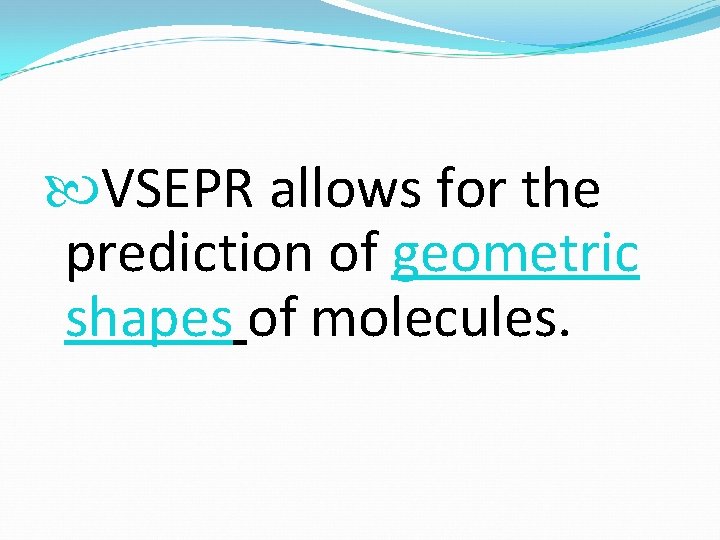  VSEPR allows for the prediction of geometric shapes of molecules. 