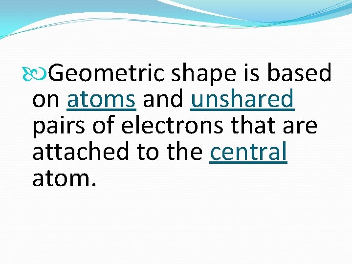 Geometric shape is based on atoms and unshared pairs of electrons that are