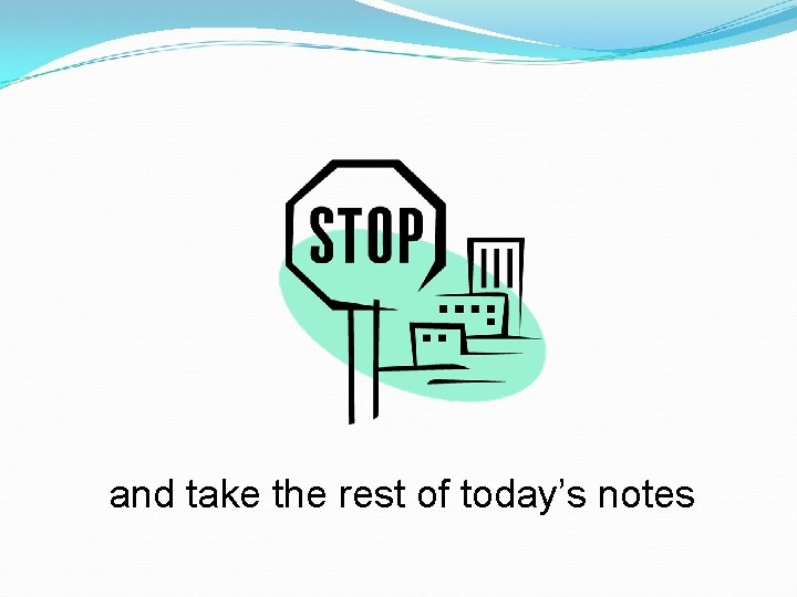 and take the rest of today’s notes 