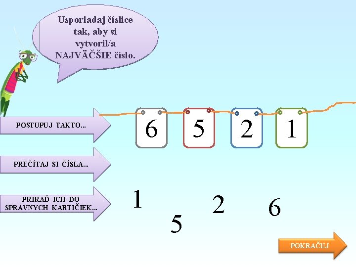 Usporiadaj číslice tak, aby si vytvoril/a NAJVÄČŠIE číslo. 6 POSTUPUJ TAKTO. . . 5
