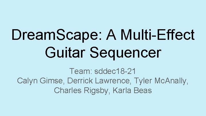 Dream. Scape: A Multi-Effect Guitar Sequencer Team: sddec 18 -21 Calyn Gimse, Derrick Lawrence,