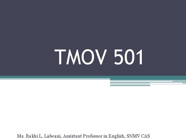 TMOV 501 Ms. Rakhi L. Lalwani, Assistant Professor in English, SNMV CAS 