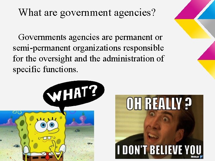 What are government agencies? Governments agencies are permanent or semi-permanent organizations responsible for the