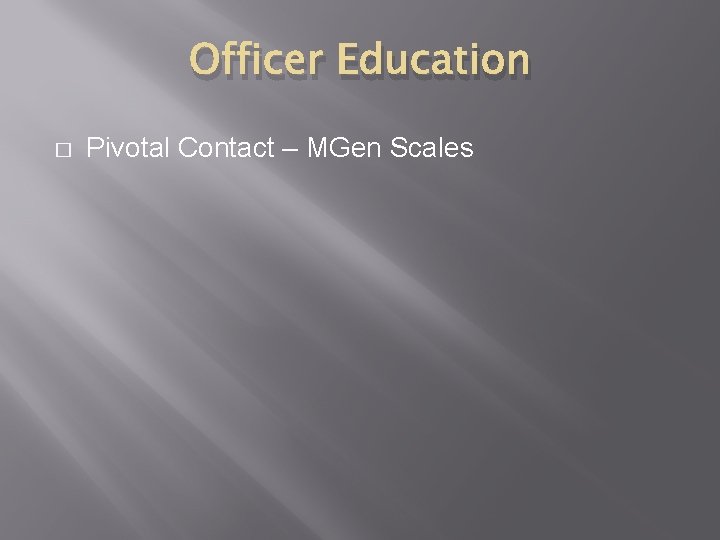Officer Education � Pivotal Contact – MGen Scales 