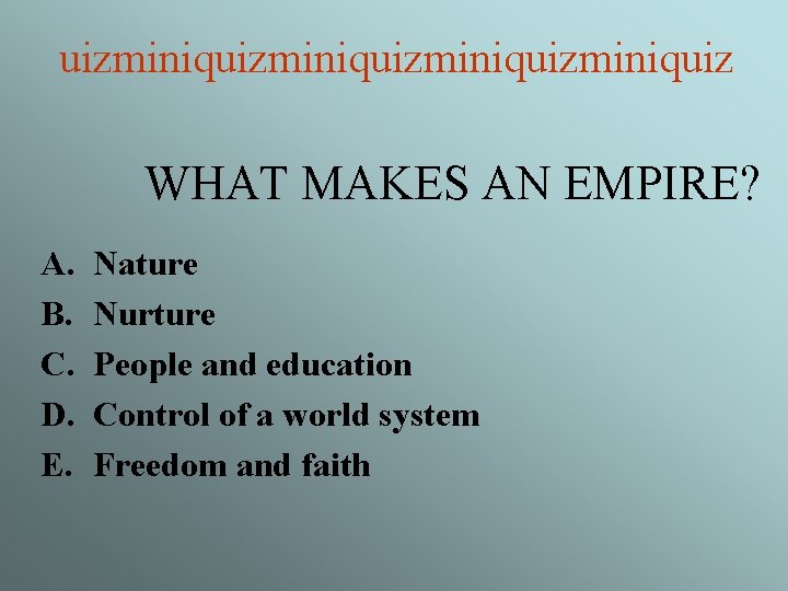 uizminiquizminiquiz WHAT MAKES AN EMPIRE? A. B. C. D. E. Nature Nurture People and