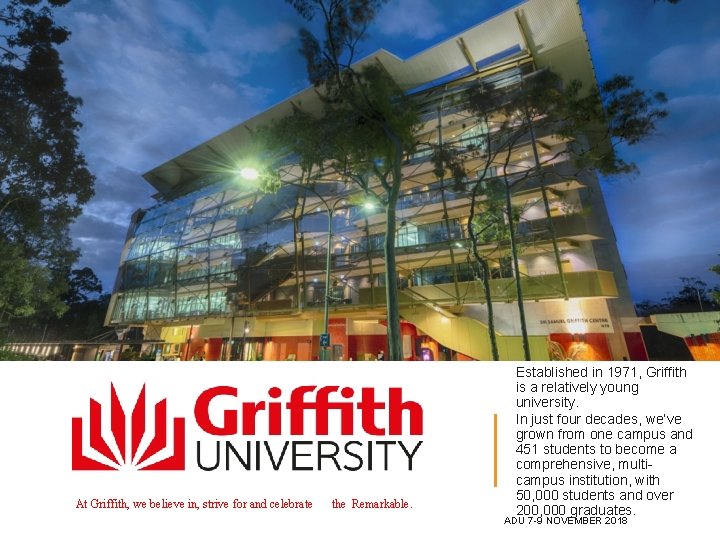 At Griffith, we believe in, strive for and celebrate the Remarkable. Established in 1971,