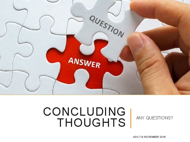 CONCLUDING THOUGHTS ANY QUESTIONS? ADU 7 -9 NOVEMBER 2018 