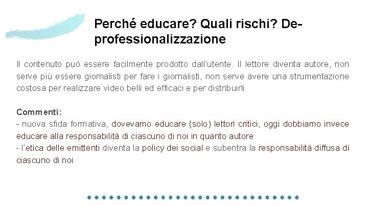 Perché educare? Quali rischi? Deprofessionalizzazione Il contenuto può essere facilmente prodotto dall’utente. Il lettore