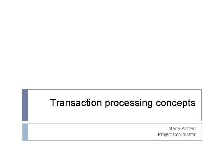Transaction processing concepts Manal Ahmed Project Coordinator 