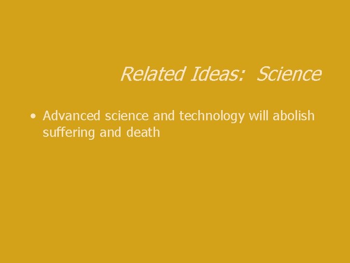 Related Ideas: Science • Advanced science and technology will abolish suffering and death 