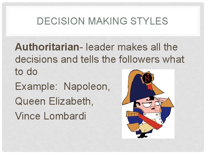 DECISION MAKING STYLES Authoritarian- leader makes all the decisions and tells the followers what