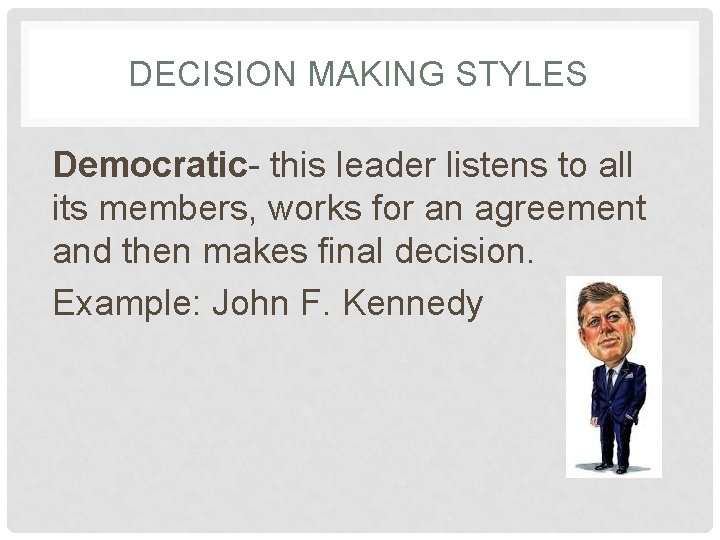 DECISION MAKING STYLES Democratic- this leader listens to all its members, works for an