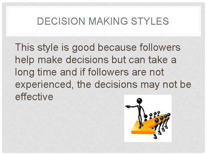 DECISION MAKING STYLES This style is good because followers help make decisions but can