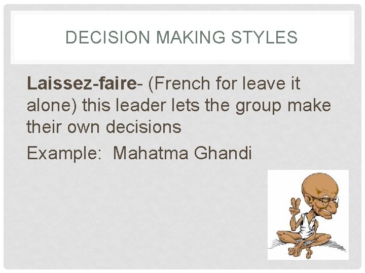 DECISION MAKING STYLES Laissez-faire- (French for leave it alone) this leader lets the group