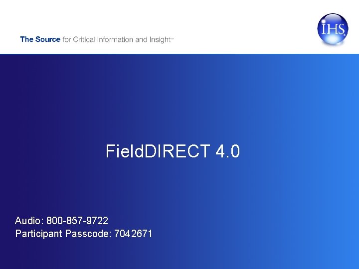 Field. DIRECT 4. 0 Audio: 800 -857 -9722 Participant Passcode: 7042671 