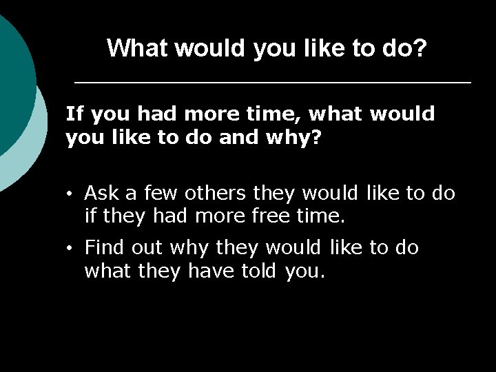 What would you like to do? If you had more time, what would you