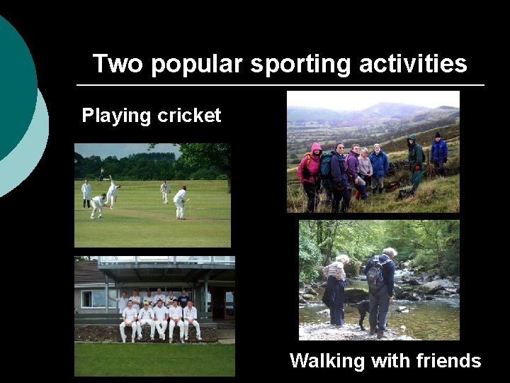 Two popular sporting activities Playing cricket Walking with friends 