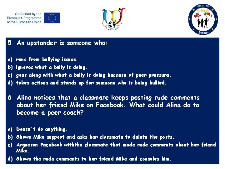 5 An upstander is someone who: a) runs from bullying issues. b) ignores what