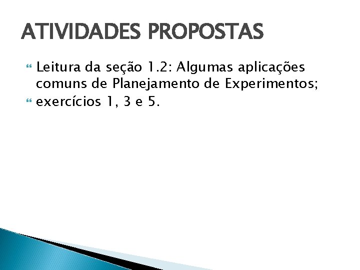 ATIVIDADES PROPOSTAS Leitura da seção 1. 2: Algumas aplicações comuns de Planejamento de Experimentos;