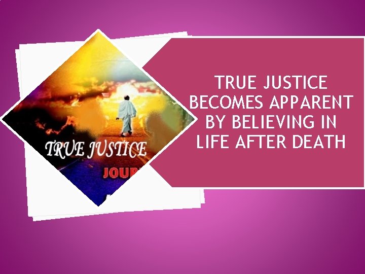 TRUE JUSTICE BECOMES APPARENT BY BELIEVING IN LIFE AFTER DEATH 