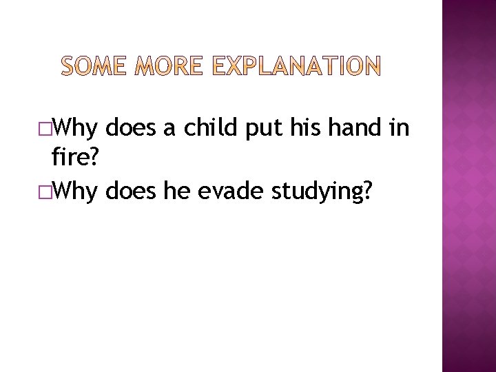 �Why does a child put his hand in fire? �Why does he evade studying?