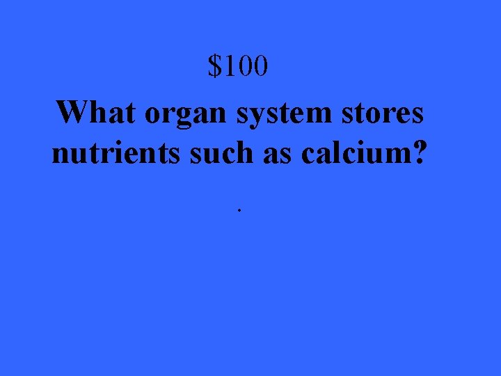 $100 What organ system stores nutrients such as calcium? . 
