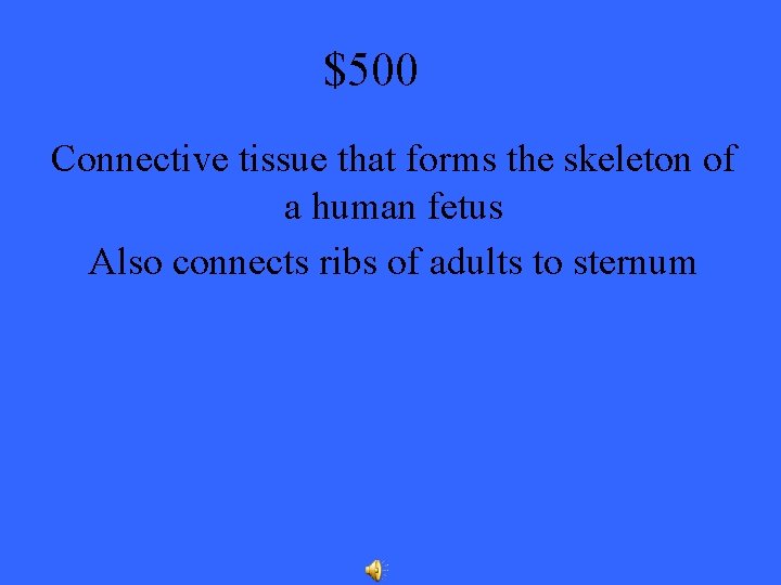 $500 Connective tissue that forms the skeleton of a human fetus Also connects ribs