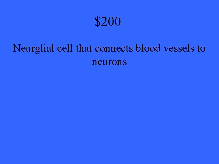 $200 Neurglial cell that connects blood vessels to neurons 