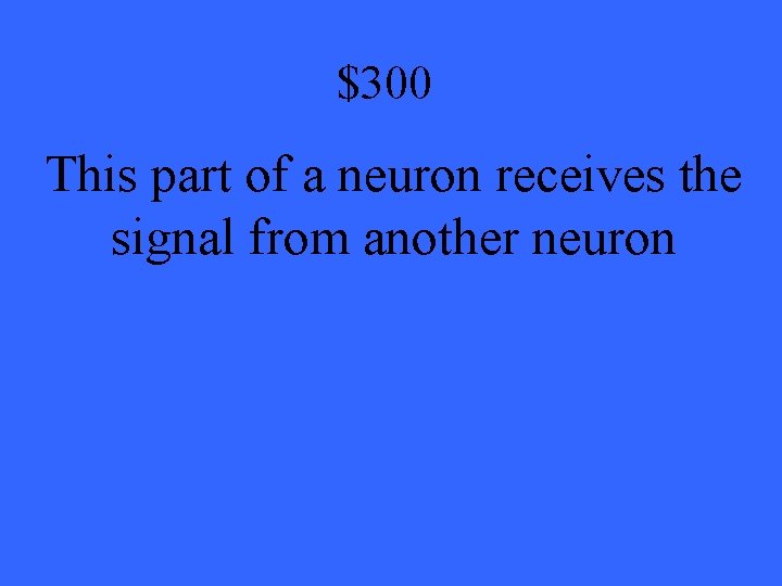$300 This part of a neuron receives the signal from another neuron 