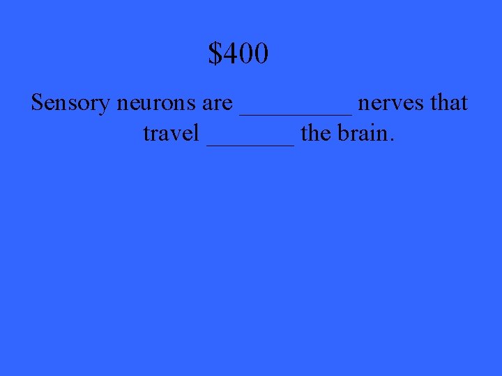 $400 Sensory neurons are _____ nerves that travel _______ the brain. 