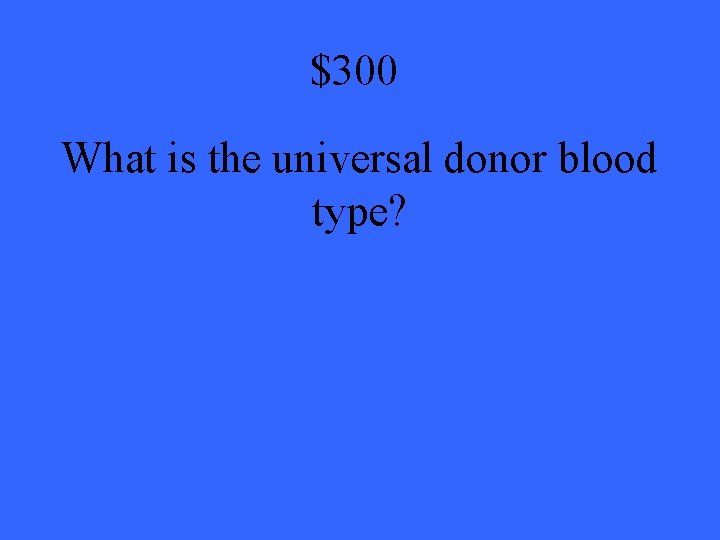 $300 What is the universal donor blood type? 