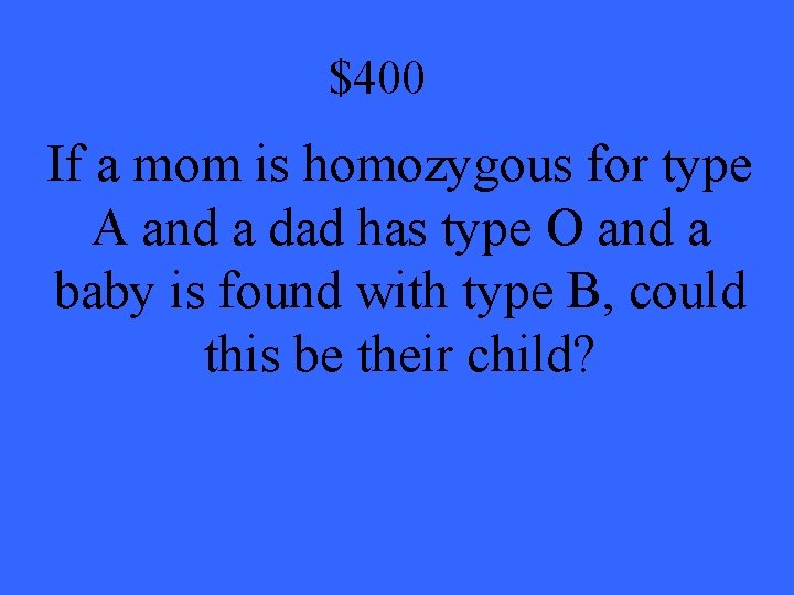 $400 If a mom is homozygous for type A and a dad has type