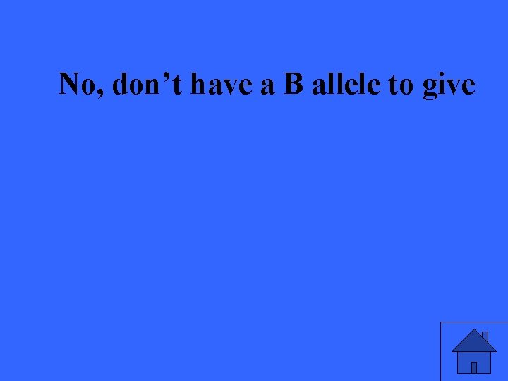 No, don’t have a B allele to give 