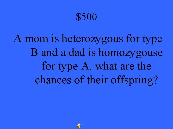 $500 A mom is heterozygous for type B and a dad is homozygouse for