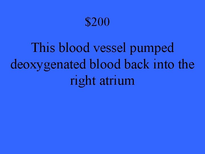 $200 This blood vessel pumped deoxygenated blood back into the right atrium 