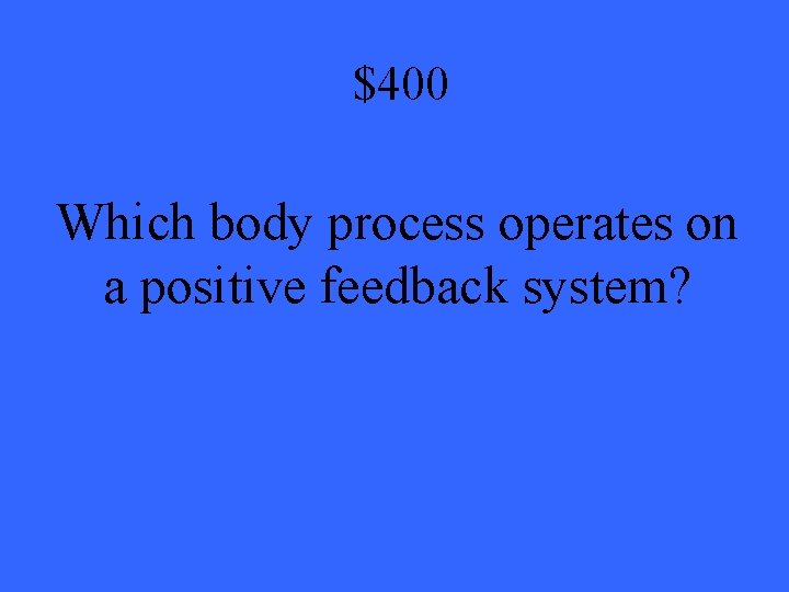 $400 Which body process operates on a positive feedback system? 